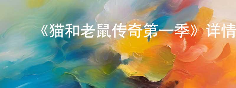 ﻿曹其敏的网络影视资源,﻿《猫和老鼠传奇第一季》详情介绍_猫和老鼠传奇第一季已完结在线观看_猫和老鼠传奇第一季迅雷下载_欧美动漫